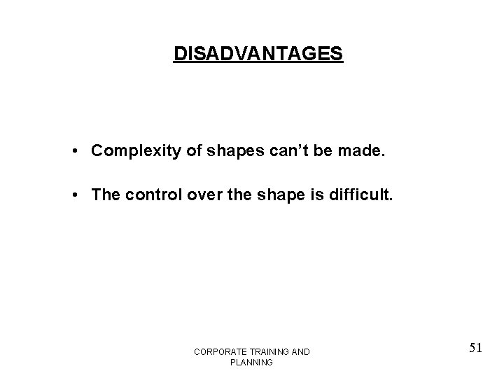 DISADVANTAGES • Complexity of shapes can’t be made. • The control over the shape