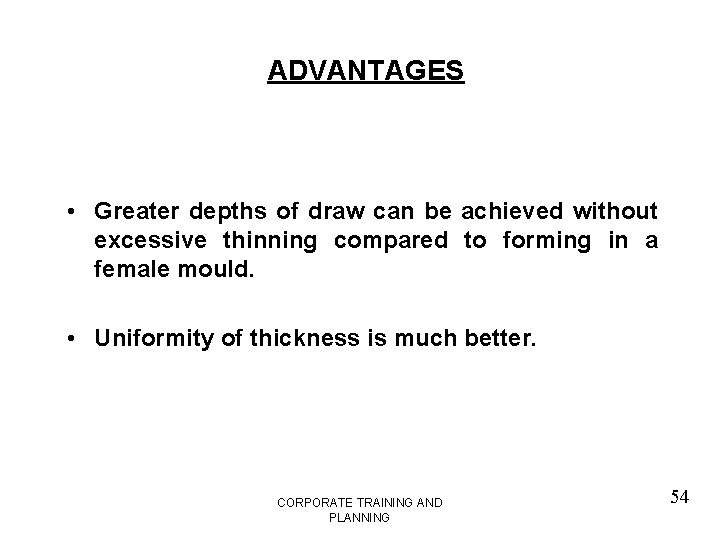 ADVANTAGES • Greater depths of draw can be achieved without excessive thinning compared to