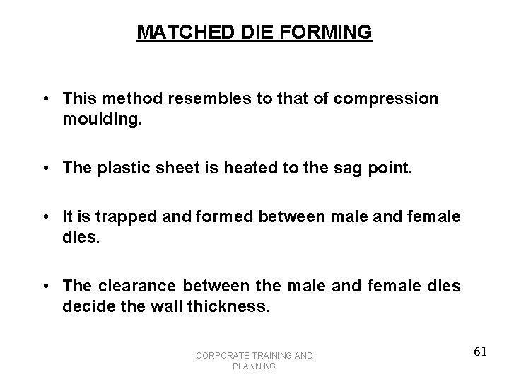 MATCHED DIE FORMING • This method resembles to that of compression moulding. • The
