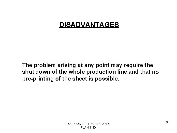 DISADVANTAGES The problem arising at any point may require the shut down of the