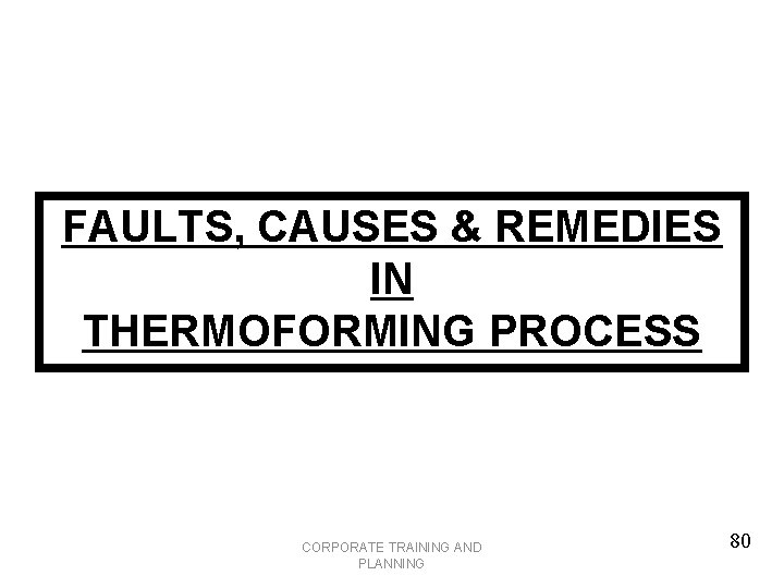 FAULTS, CAUSES & REMEDIES IN THERMOFORMING PROCESS CORPORATE TRAINING AND PLANNING 80 