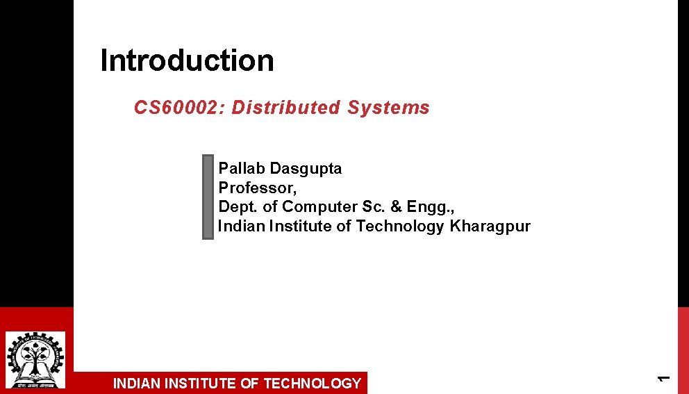 Introduction CS 60002: Distributed Systems INDIAN INSTITUTE OF TECHNOLOGY 1 Pallab Dasgupta Professor, Dept.