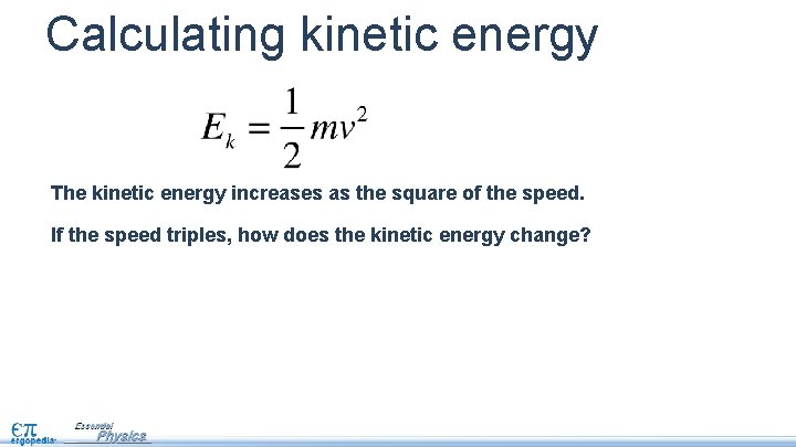 Calculating kinetic energy The kinetic energy increases as the square of the speed. If