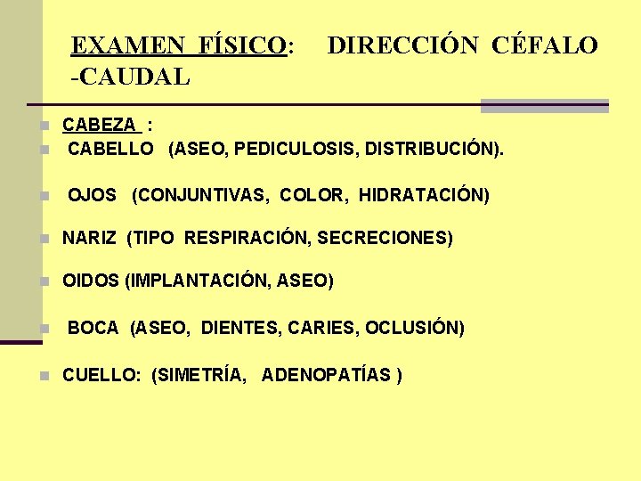 EXAMEN FÍSICO: DIRECCIÓN CÉFALO -CAUDAL n CABEZA : n CABELLO (ASEO, PEDICULOSIS, DISTRIBUCIÓN). n