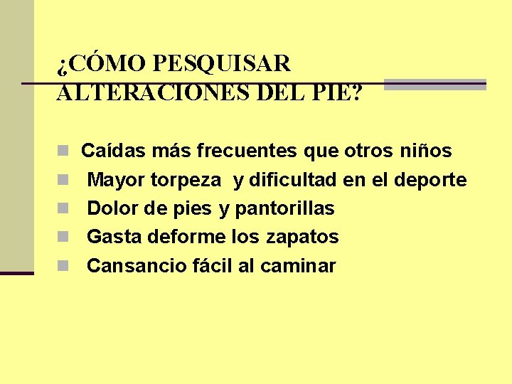 ¿CÓMO PESQUISAR ALTERACIONES DEL PIE? n Caídas más frecuentes que otros niños n Mayor