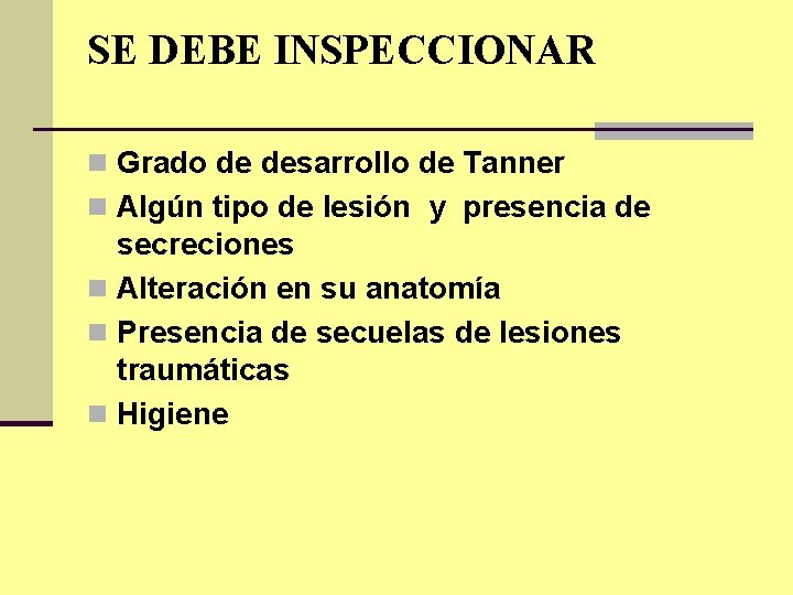 SE DEBE INSPECCIONAR n Grado de desarrollo de Tanner n Algún tipo de lesión