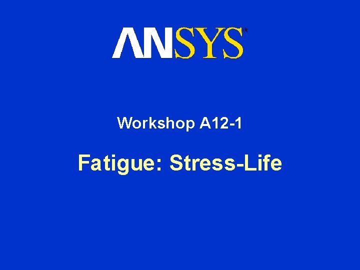 Workshop A 12 -1 Fatigue: Stress-Life 