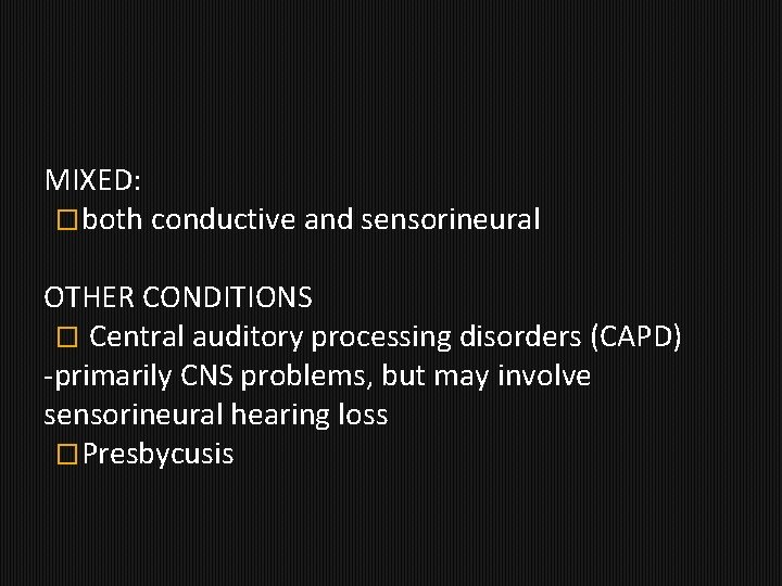 MIXED: �both conductive and sensorineural OTHER CONDITIONS � Central auditory processing disorders (CAPD) -primarily