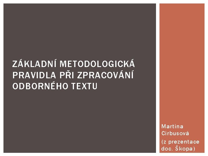 ZÁKLADNÍ METODOLOGICKÁ PRAVIDLA PŘI ZPRACOVÁNÍ ODBORNÉHO TEXTU Martina Cirbusová (z prezentace doc. Škopa) 