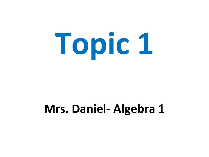 Topic 1 Mrs. Daniel- Algebra 1 