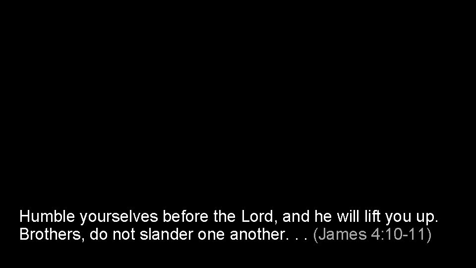 Humble yourselves before the Lord, and he will lift you up. Brothers, do not