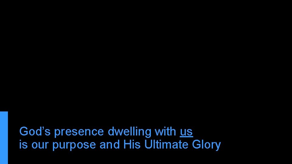 God’s presence dwelling with us is our purpose and His Ultimate Glory 