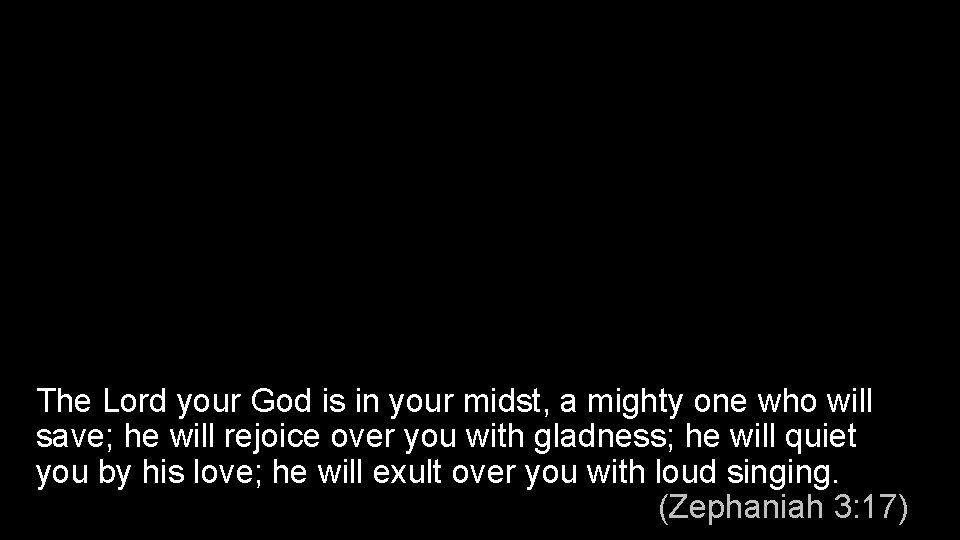 The Lord your God is in your midst, a mighty one who will save;