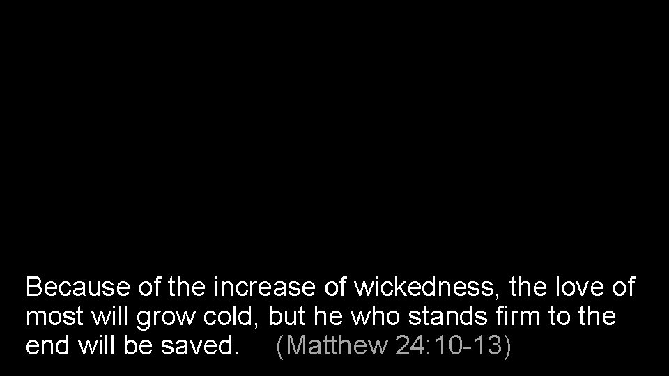Because of the increase of wickedness, the love of most will grow cold, but