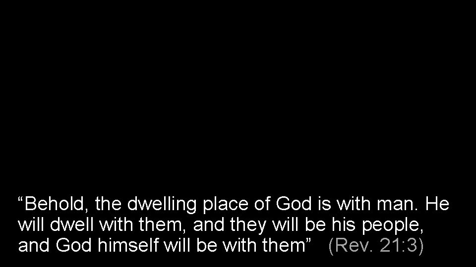 “Behold, the dwelling place of God is with man. He will dwell with them,