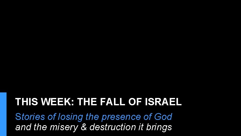 THIS WEEK: THE FALL OF ISRAEL Stories of losing the presence of God and