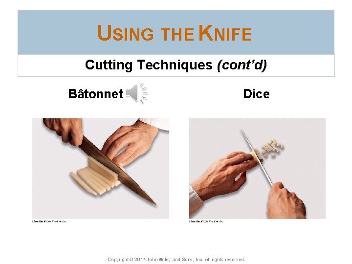 USING THE KNIFE Cutting Techniques (cont’d) Bâtonnet Dice Copyright © 2014 John Wiley and