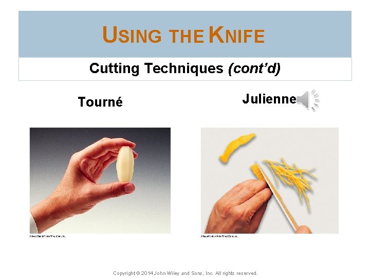 USING THE KNIFE Cutting Techniques (cont’d) Tourné Julienne Copyright © 2014 John Wiley and