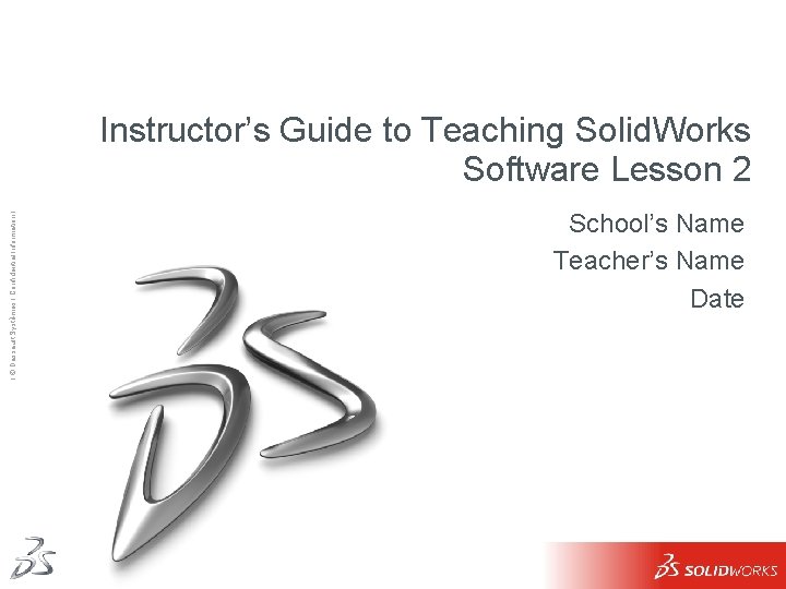Instructor’s Guide to Teaching Solid. Works Software Lesson 2 Ι © Dassault Systèmes Ι Instructor’s Guide to Teaching Solid. Works Software Lesson 2 Ι © Dassault Systèmes Ι