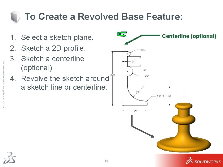 Ι © Dassault Systèmes Ι Confidential Information Ι To Create a Revolved Base Feature: Ι © Dassault Systèmes Ι Confidential Information Ι To Create a Revolved Base Feature: