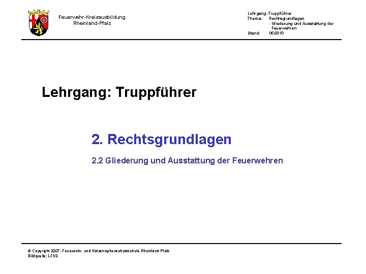 Feuerwehr-Kreisausbildung Rheinland-Pfalz Lehrgang: Truppführer Thema: Rechtsgrundlagen - Gliederung und Ausstattung der Feuerwehren Stand: 05/2010