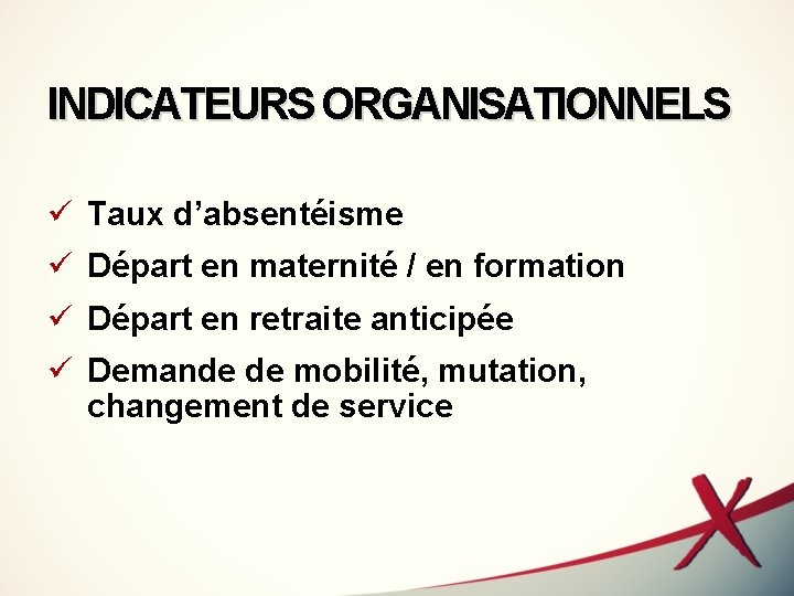 INDICATEURS ORGANISATIONNELS ü Taux d’absentéisme ü Départ en maternité / en formation ü Départ