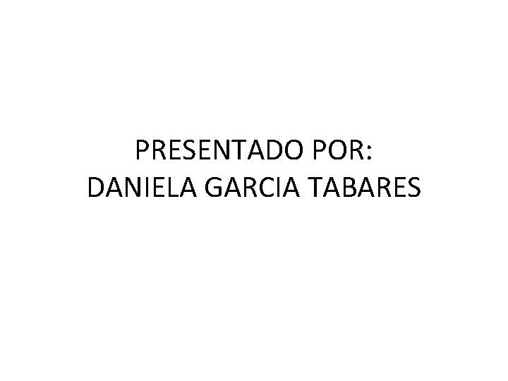 PRESENTADO POR: DANIELA GARCIA TABARES 