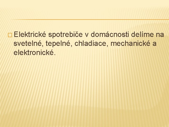 � Elektrické spotrebiče v domácnosti delíme na svetelné, tepelné, chladiace, mechanické a elektronické. 