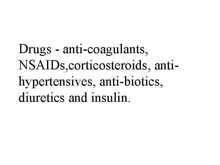 Drugs - anti-coagulants, NSAIDs, corticosteroids, antihypertensives, anti-biotics, diuretics and insulin. Drugs - anti-coagulants, NSAIDs, corticosteroids, antihypertensives, anti-biotics, diuretics and insulin.