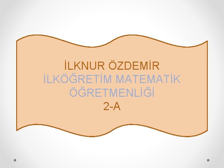 İLKNUR ÖZDEMİR İLKÖĞRETİM MATEMATİK ÖĞRETMENLİĞİ 2 -A 