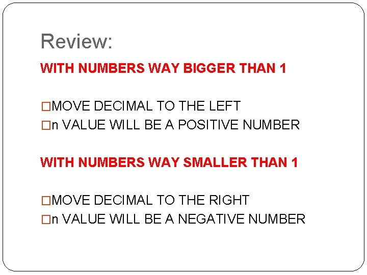 Review: WITH NUMBERS WAY BIGGER THAN 1 �MOVE DECIMAL TO THE LEFT �n VALUE