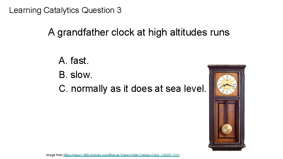 Learning Catalytics Question 3 A grandfather clock at high altitudes runs A. fast. B.