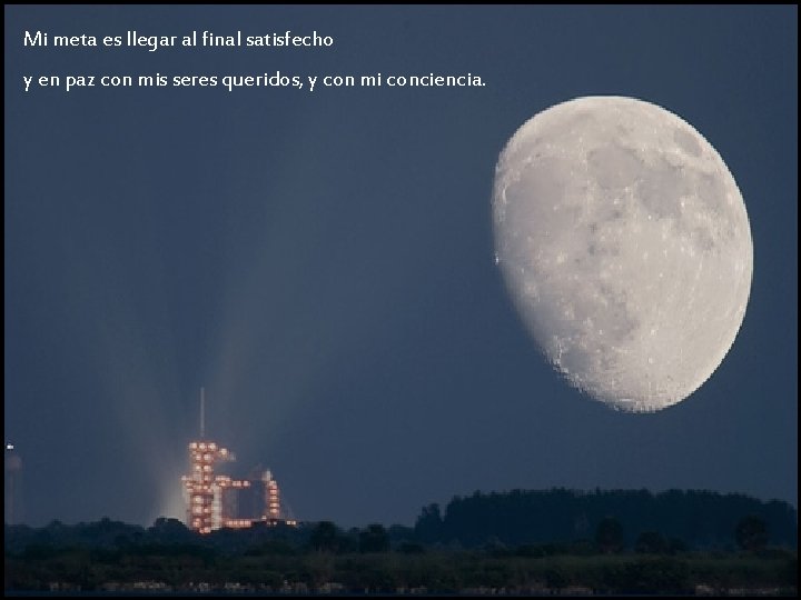 Mi meta es llegar al final satisfecho y en paz con mis seres queridos, Mi meta es llegar al final satisfecho y en paz con mis seres queridos,