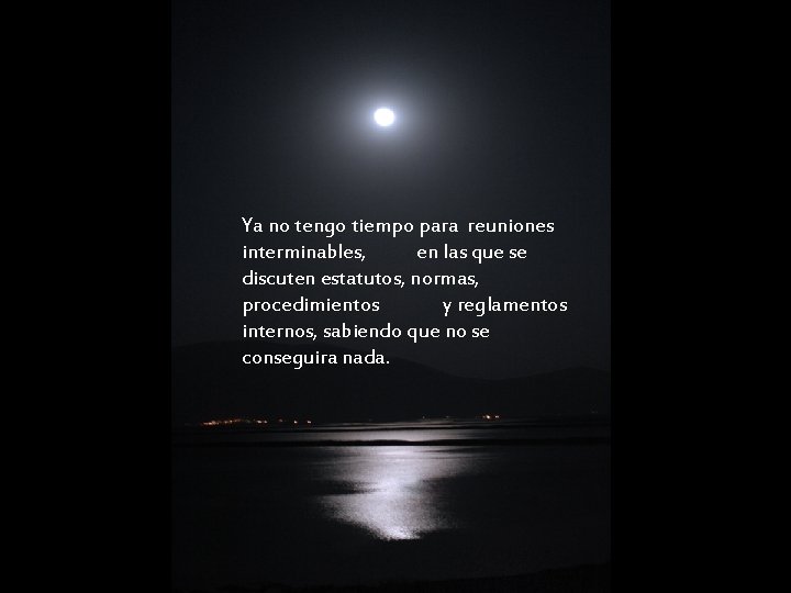 Ya no tengo tiempo para reuniones interminables, en las que se discuten estatutos, normas, Ya no tengo tiempo para reuniones interminables, en las que se discuten estatutos, normas,
