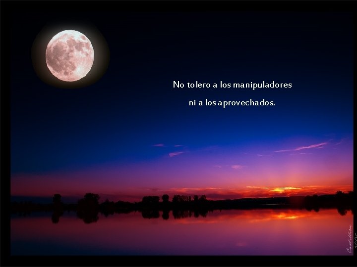No tolero a los manipuladores ni a los aprovechados. No tolero a los manipuladores ni a los aprovechados.