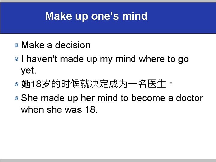 Make up one’s mind Make a decision I haven’t made up my mind where