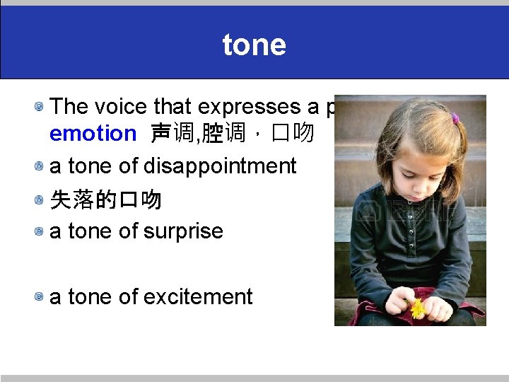 tone The voice that expresses a particular emotion 声调, 腔调，口吻 a tone of disappointment