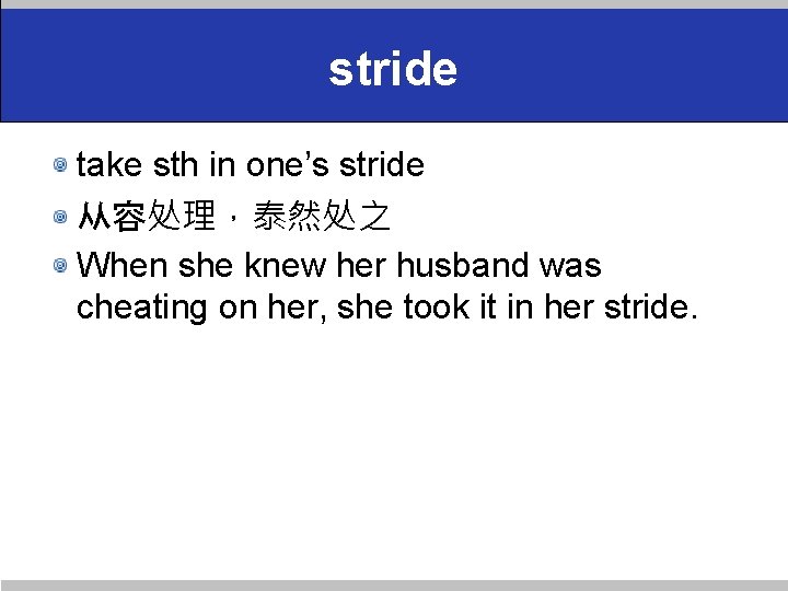 stride take sth in one’s stride 从容处理，泰然处之 When she knew her husband was cheating