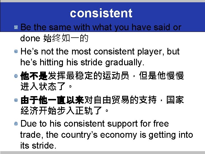 consistent Be the same with what you have said or done 始终如一的 He’s not
