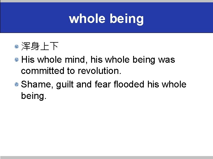 whole being 浑身上下 His whole mind, his whole being was committed to revolution. Shame,