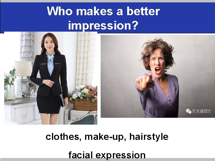 Who makes a better impression? clothes, make-up, hairstyle facial expression 