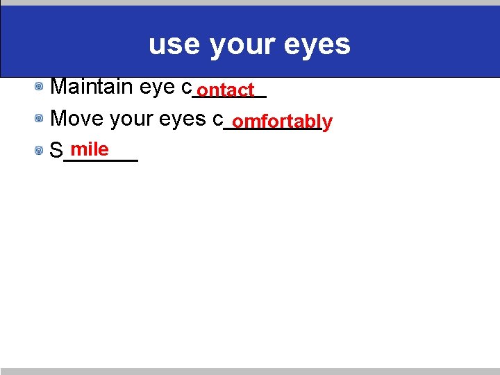 use your eyes Maintain eye c______ ontact Move your eyes c____ omfortably mile S______