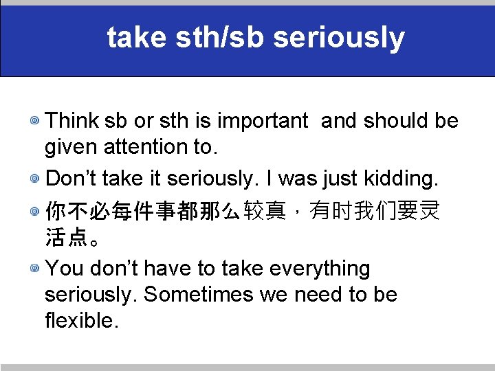 take sth/sb seriously Think sb or sth is important and should be given attention