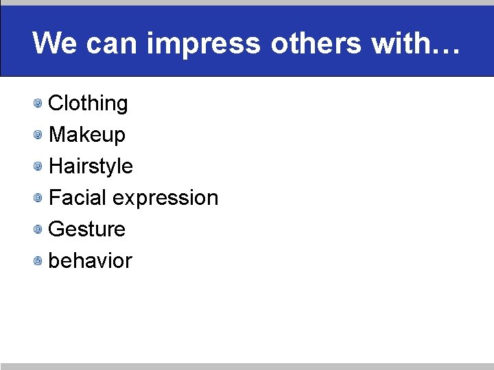 We can impress others with… Clothing Makeup Hairstyle Facial expression Gesture behavior 