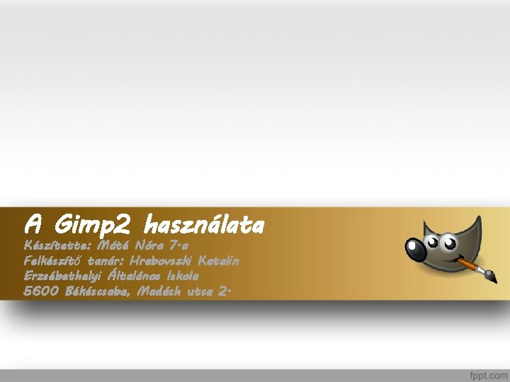 A Gimp 2 használata Készítette: Máté Nóra 7. a Felkészítő tanár: Hrabovszki Katalin Erzsébethelyi