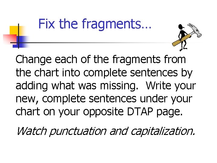 Fix the fragments… Change each of the fragments from the chart into complete sentences Fix the fragments… Change each of the fragments from the chart into complete sentences