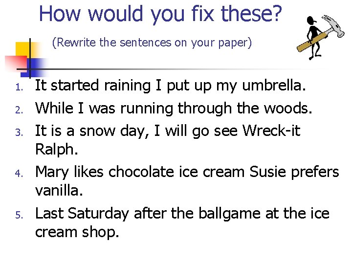 How would you fix these? (Rewrite the sentences on your paper) 1. 2. 3. How would you fix these? (Rewrite the sentences on your paper) 1. 2. 3.