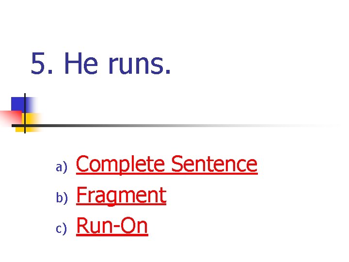 5. He runs. a) b) c) Complete Sentence Fragment Run-On 5. He runs. a) b) c) Complete Sentence Fragment Run-On