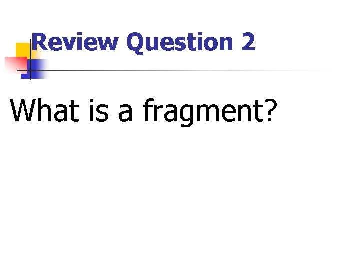 Review Question 2 What is a fragment? Review Question 2 What is a fragment?
