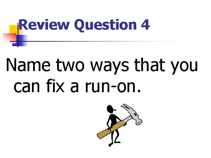 Review Question 4 Name two ways that you can fix a run-on. Review Question 4 Name two ways that you can fix a run-on.